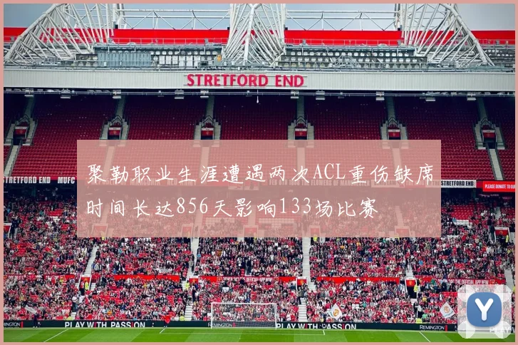 聚勒职业生涯遭遇两次ACL重伤缺席时间长达856天影响133场比赛