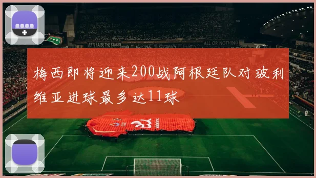 梅西即将迎来200战阿根廷队对玻利维亚进球最多达11球