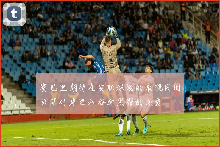 赛巴里期待在安联球场的表现同时分享对库里和浴血黑帮的热爱