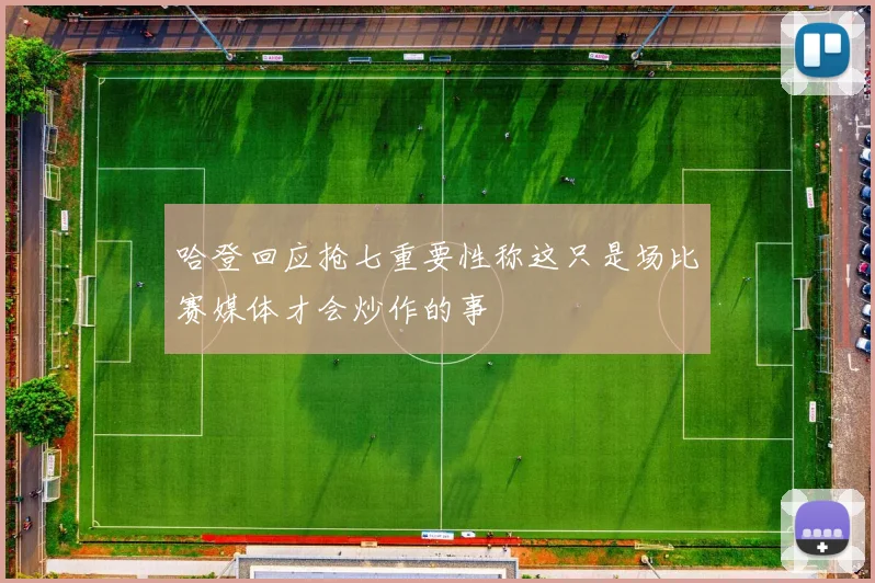 哈登回应抢七重要性称这只是场比赛媒体才会炒作的事