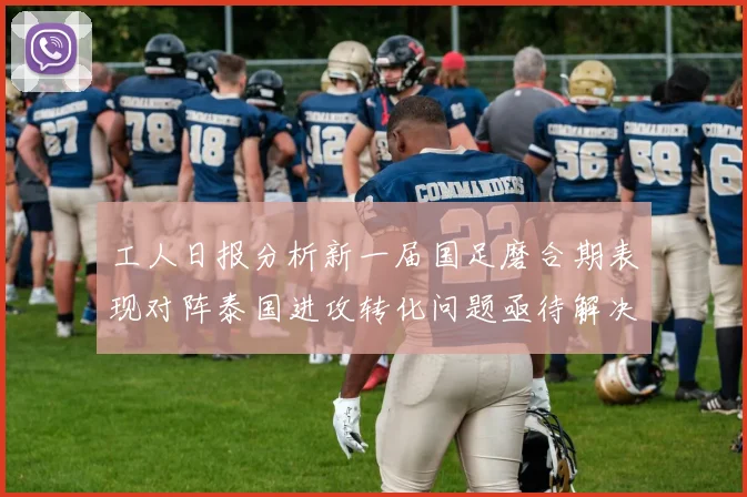 工人日报分析新一届国足磨合期表现对阵泰国进攻转化问题亟待解决