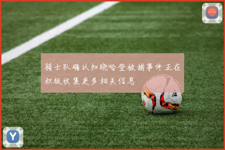 骑士队确认知晓哈登被捕事件正在积极收集更多相关信息