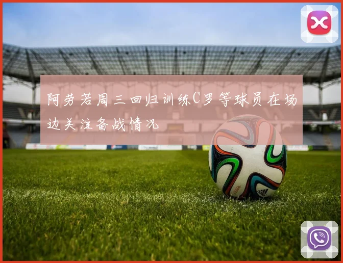 阿劳若周三回归训练C罗等球员在场边关注备战情况