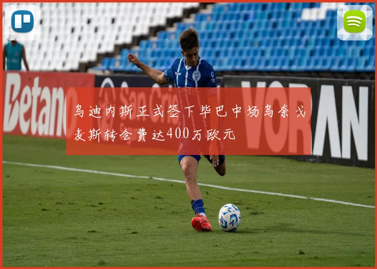 乌迪内斯正式签下毕巴中场乌奈戈麦斯转会费达400万欧元
